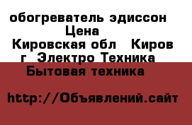 обогреватель эдиссон S20UB › Цена ­ 1 500 - Кировская обл., Киров г. Электро-Техника » Бытовая техника   